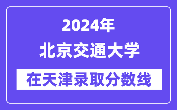 北京交通大學2024年在天津錄取分數線一覽表(2025年參考)