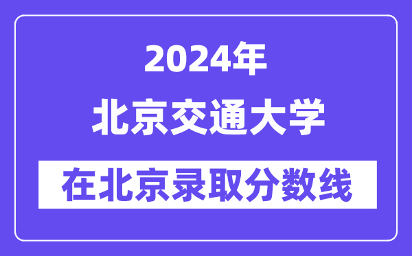 北京交通大學(xué)2024年在北京錄取分?jǐn)?shù)線一覽表（2025年參考）