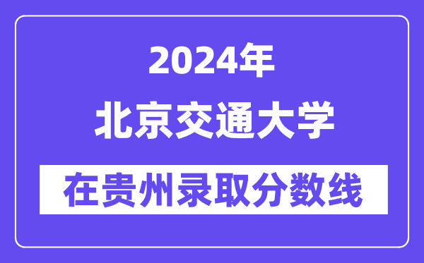 北京交通大學2024年在貴州錄取分數線一覽表（2025年參考）