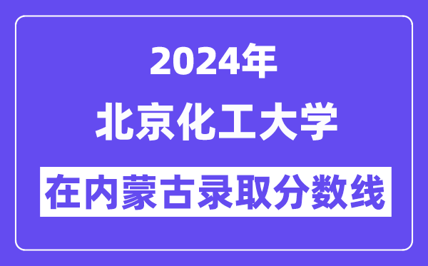北京化工大學2024年在內蒙古錄取分數線一覽表（2025年參考）