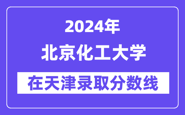 北京化工大學2024年在天津錄取分數線一覽表（2025年參考）