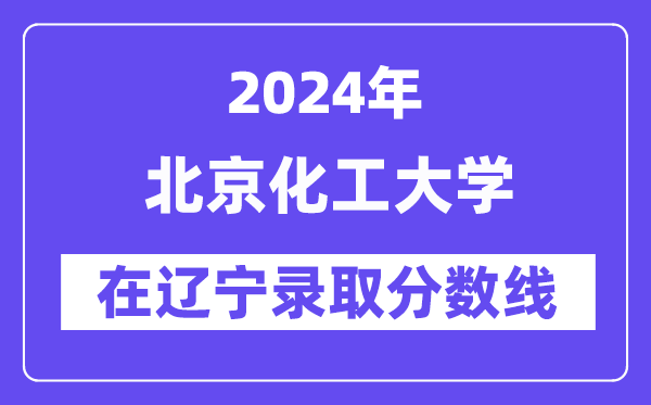 北京化工大學(xué)2024年在遼寧錄取分?jǐn)?shù)線一覽表（2025年參考）