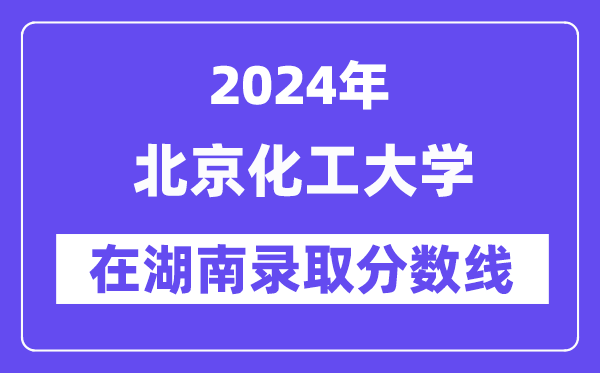 北京化工大學2024年在湖南錄取分數線一覽表(2025年參考)