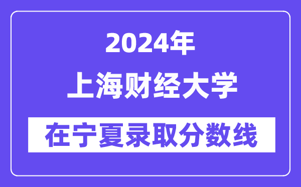 上海財經大學2024年在寧夏錄取分數線一覽表(2025年參考)