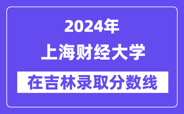 上海財經大學2024年在吉林錄取分數線一覽表(2025年參考)