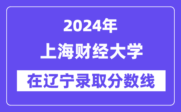 上海財(cái)經(jīng)大學(xué)2024年在遼寧錄取分?jǐn)?shù)線一覽表（2025年參考）