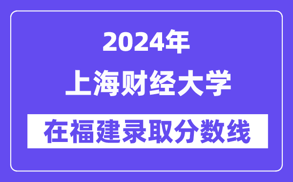 上海財經(jīng)大學(xué)2024年在福建錄取分數(shù)線一覽表（2025年參考）