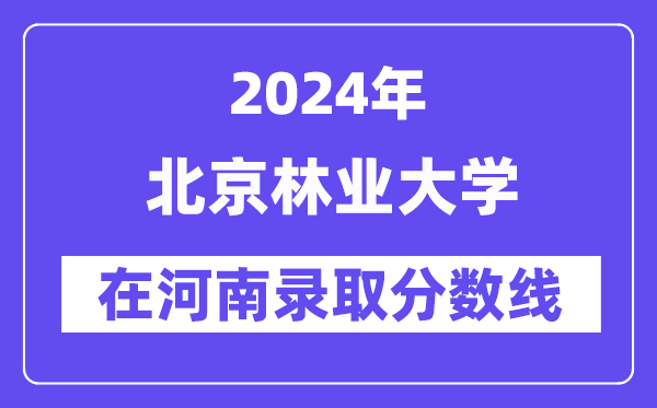 北京林業大學2024年在河南錄取分數線一覽表（2025年參考）