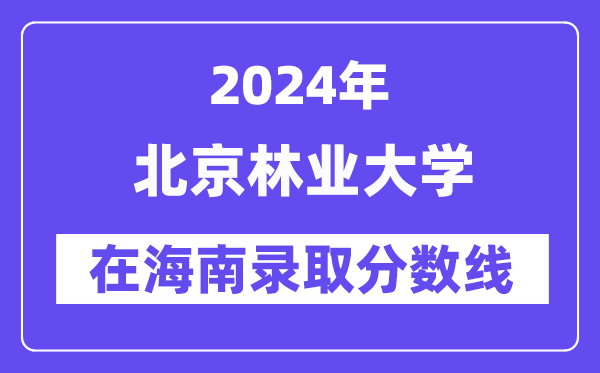 北京林業(yè)大學(xué)2024年在海南錄取分?jǐn)?shù)線(xiàn)一覽表（2025年參考）