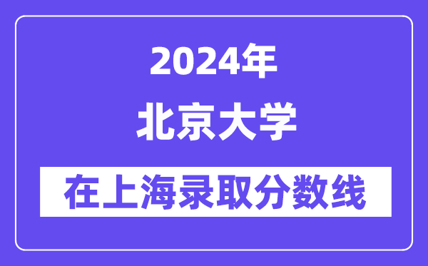北京大學2024年在上海錄取分數線一覽表（2025年參考）