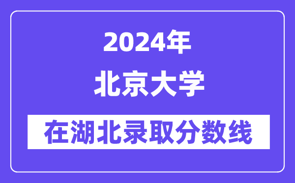 北京大學(xué)2024年在湖北錄取分?jǐn)?shù)線一覽表（2025年參考）