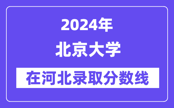 北京大學(xué)2024年在河北錄取分數(shù)線一覽表(2025年參考)