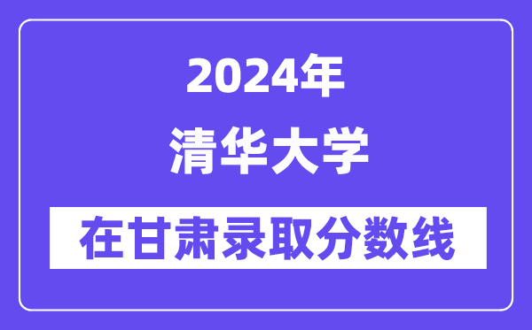 清華大學(xué)2024年在甘肅錄取分?jǐn)?shù)線一覽表(2025年參考)