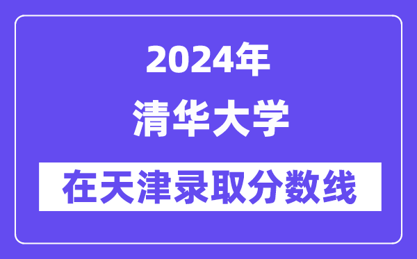 清華大學(xué)2024年在天津錄取分?jǐn)?shù)線一覽表(2025年參考)