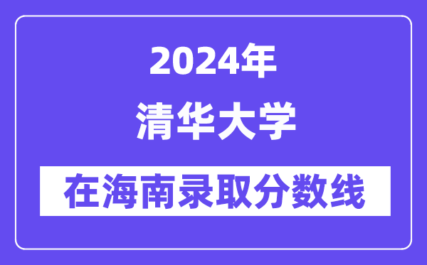 清華大學(xué)2024年在海南錄取分?jǐn)?shù)線一覽表(2025年參考)