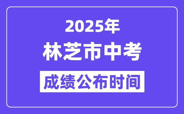 2025林芝中考成績公布時間,具體幾月幾號可以查分?