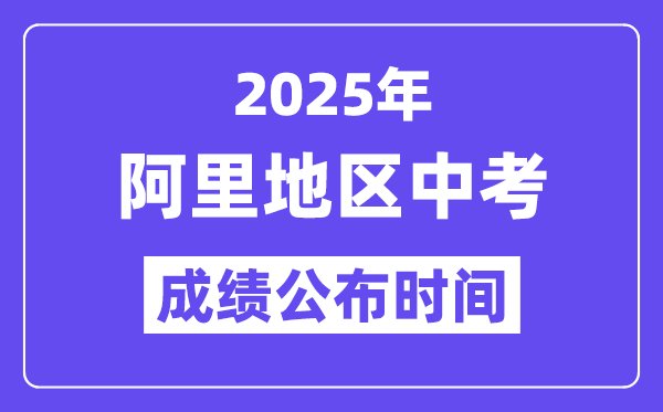 2025阿里地區中考成績公布時間,具體幾月幾號可以查分？