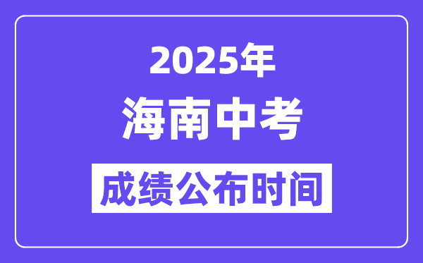 2025海南各地中考成績公布時間,具體幾月幾號可以查分？