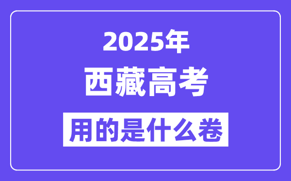 2025年西藏高考用的是什么卷,西藏高考試卷是全國幾卷