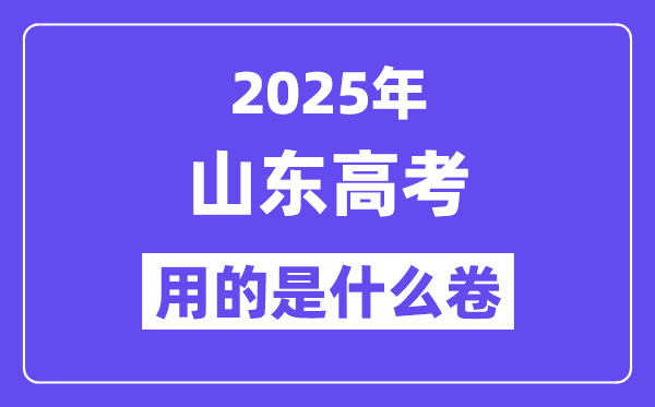 2025年山東高考用的是什么卷,山東高考試卷是全國幾卷？