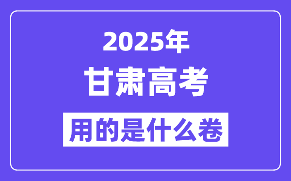 2025年甘肅高考用的是什么卷,甘肅高考試卷是全國幾卷？
