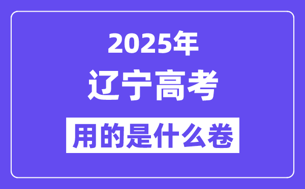 2025年遼寧高考用的是什么卷,遼寧高考試卷是全國幾卷？