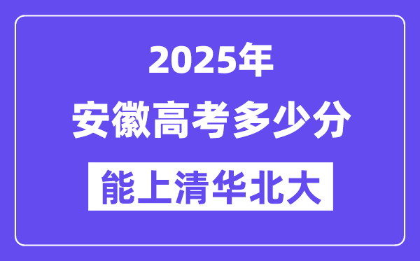 2025安徽高考多少分能上清華北大？(含2024年最低分)