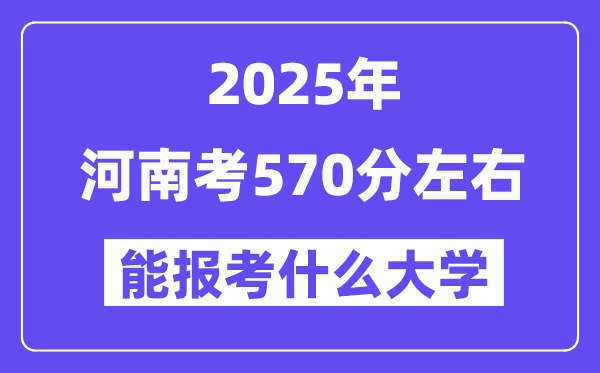 2025年河南考570分左右能報(bào)考上什么大學(xué)?附位次排名對照表