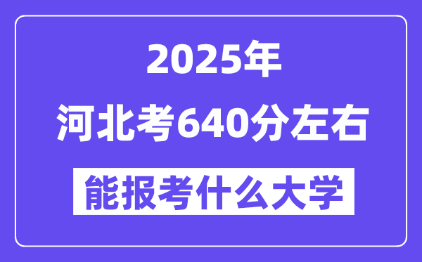 2025年河北考640分左右能報考上什么大學?附位次排名對照表
