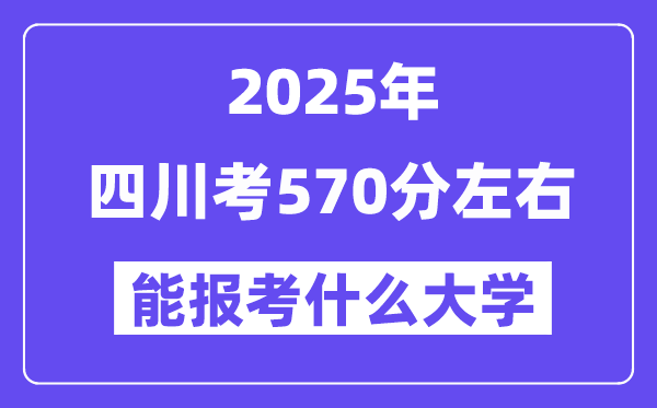 2025年四川考570分左右能報考上什么大學?附位次排名對照表