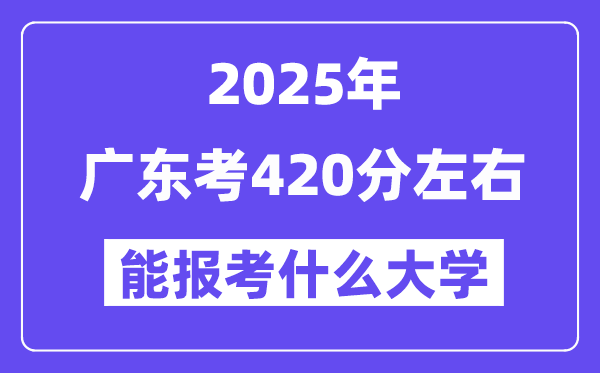 2025年廣東考420分左右能報考上什么大學(xué)?附位次排名對照表