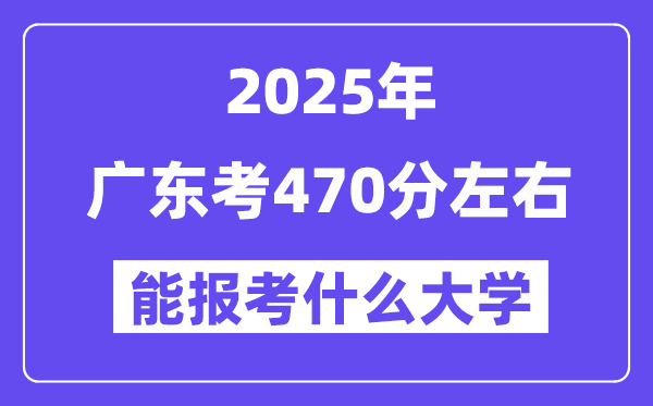 2025年廣東考470分左右能報考上什么大學?附位次排名對照表