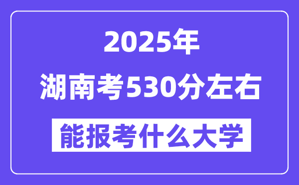 2025年湖南考530分左右能報(bào)考上什么大學(xué)?附位次排名對(duì)照表