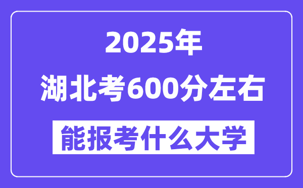 2025年湖北考600分左右能報考上什么大學?附位次排名對照表