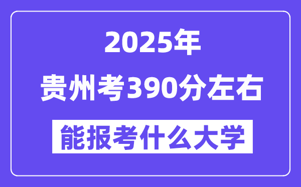 2025年貴州考390分左右能報考上什么大學?附位次排名對照表
