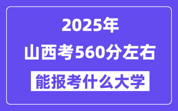 2025年山西考560分左右能報考上什么大學?附位次排名對照表