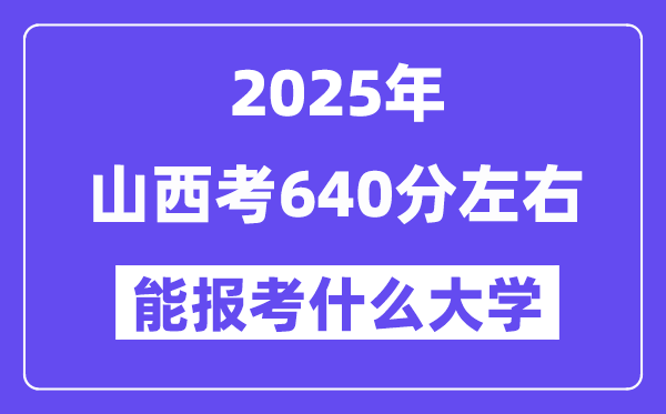 2025年山西考640分左右能報考上什么大學?附位次排名對照表