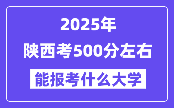 2025年陜西考500分左右能報考上什么大學?附位次排名對照表