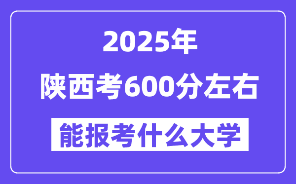 2025年陜西考600分左右能報考上什么大學(xué)?附位次排名對照表