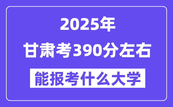 2025年甘肅考390分左右能報考上什么大學?附位次排名對照表