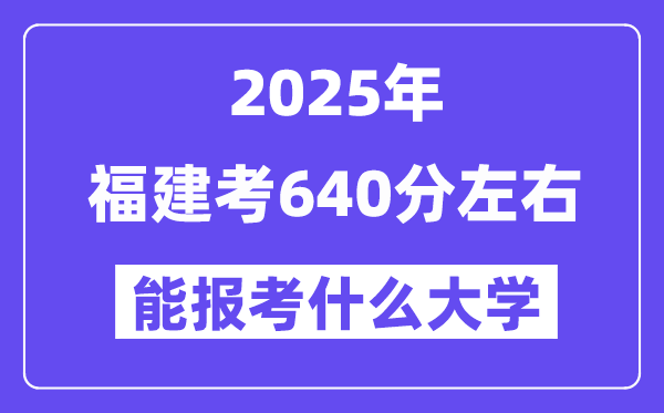 2025年福建考640分左右能報考上什么大學?附位次排名對照表