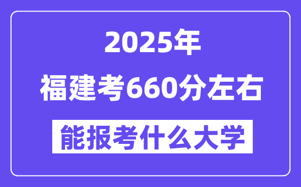 2025年福建考660分左右能報考上什么大學?附位次排名對照表