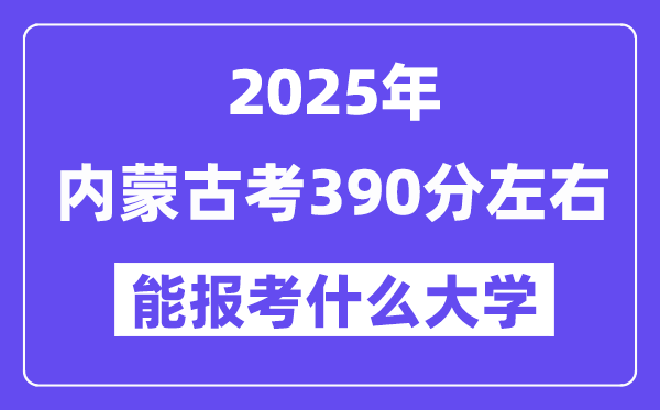 2025年內(nèi)蒙古考390分左右能報(bào)考上什么大學(xué)?附位次排名對(duì)照表