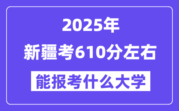 2025年新疆考610分左右能報考上什么大學?附位次排名對照表