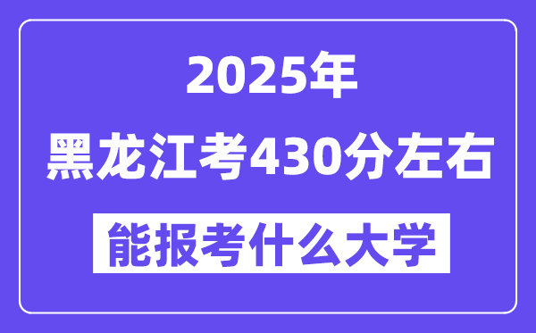 2025年黑龍江考430分左右能報考上什么大學?附位次排名對照表