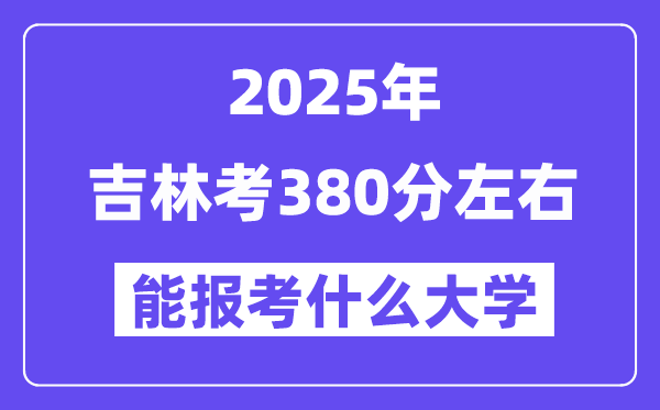 2025年吉林考380分左右能報考上什么大學(xué)?附位次排名對照表