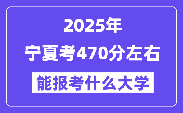2025年寧夏考470分左右能報考上什么大學?附位次排名對照表