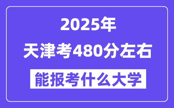 2025年天津考480分左右能報考上什么大學?附位次排名對照表