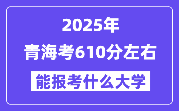 2025年青海考610分左右能報(bào)考上什么大學(xué)?附位次排名對(duì)照表