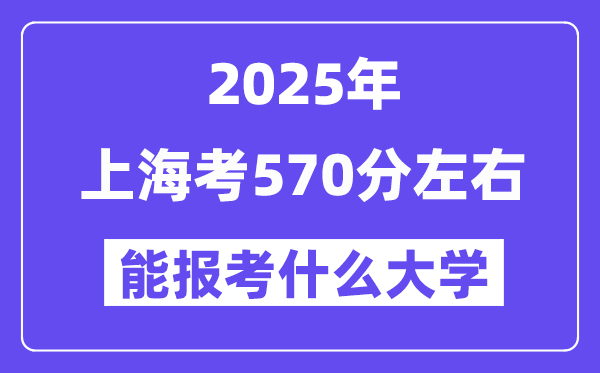 2025年上海考570分左右能報考上什么大學?附位次排名對照表
